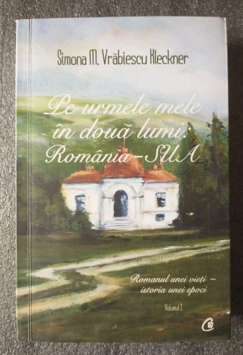 Simona M. Vrăbiescu Kleckner - Pe urmele mele &icirc;n două lumi: Rom&acirc;nia - SUA (vol. 1)