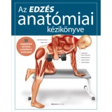 Az edz&eacute;s anat&oacute;miai k&eacute;zik&ouml;nyve - 50 alapgyakorlat s&uacute;lyz&oacute;kkal, eszk&ouml;z&ouml;kkel &eacute;s ny&uacute;jt&aacute;sokkal