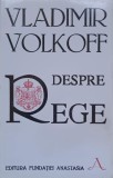 Despre Rege - Vladimir Volkoff, Fundatiei Anastasia, 1992, Romana, Filosofie, 93 Pagini, Carte Necartonata