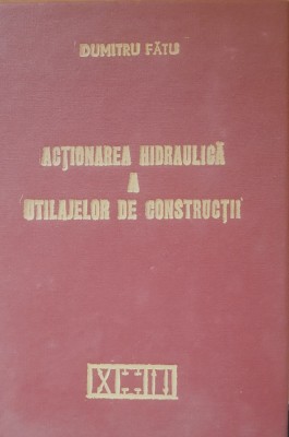 Acționarea hidraulică a utilajelor de construcții - Dumitru Fătu - Ediția 1984 foto