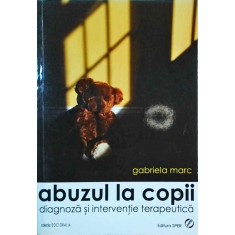 Gabriela Marc - Abuzul la copii. Diagnoza si interventie terapeutica
