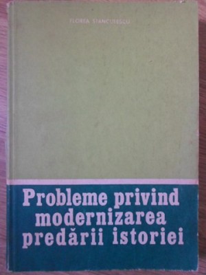 PROBLEME PRIVIND MODERNIZAREA PREDARII ISTORIEI-FLOREA STANCULESCU-234769 foto