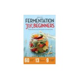Fermentation for Beginners: The Step-By-Step Guide to Fermentation and Probiotic Foods