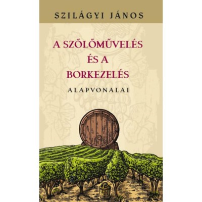 A szőlőművel&amp;eacute;s &amp;eacute;s a borkezel&amp;eacute;s alapvonalai - Szil&amp;aacute;gyi J&amp;aacute;nos foto