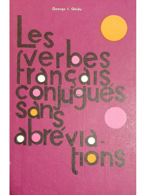 George I. Ghidu - Les verbes francais conjugues sans abreviations (editia 1972) foto