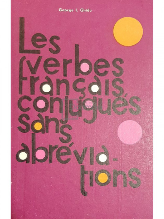 George I. Ghidu - Les verbes francais conjugues sans abreviations (editia 1972)