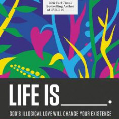 Life Is _____.: God's Illogical Love Will Change Your Existence