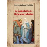 Az &Aacute;rp&aacute;dok kir&aacute;lyi v&eacute;re Magyarorsz&aacute;g csal&aacute;daiban - Baczka-Madarasikis B&aacute;lint