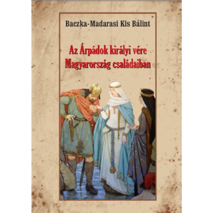 Az &Aacute;rp&aacute;dok kir&aacute;lyi v&eacute;re Magyarorsz&aacute;g csal&aacute;daiban - Baczka-Madarasikis B&aacute;lint