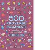 500 de proverbe romanesti explicate pe intelesul copiilor - Colectiv Paralela 45