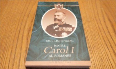 REGELE CAROL I al ROMANIEI - Paul Lindenberg - Humanitas, 2006, 285 p. foto