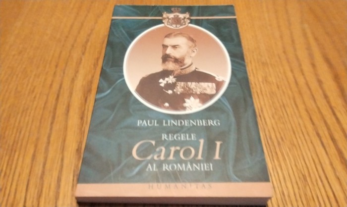 REGELE CAROL I al ROMANIEI - Paul Lindenberg - Humanitas, 2006, 285 p.