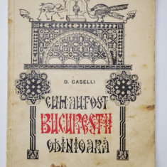 Cum au fost Bucurestii odinioara cu chipuri si icoane de D.Caselli - Bucuresti, 1935