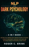 NLP and Dark Psychology 2-in-1 Book Become That Person Who Controls Every Situation. Learn to Read Body Language Like a Pro and Influence People's Dec