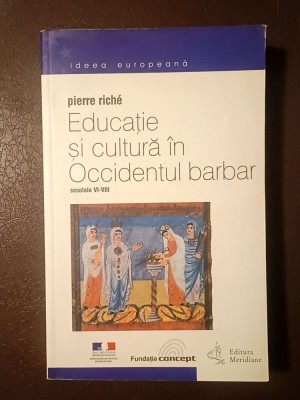 Pierre Riche - Educație și cultură &amp;icirc;n Occidentul barbar (secolele VI-VIII) (ediția a 4-a, revăzută și corectată) foto