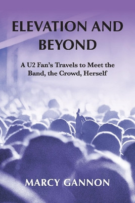 Elevation and Beyond: A U2 Fan&amp;#039;s Travels to Meet the Band, the Crowd, Herself foto