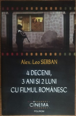 ALEX. LEO SERBAN - 4 DECENII, 3 ANI SI 2 LUNI CU FILMUL ROMANESC (POLIROM, 2009) foto