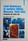 Lotul Antonescu in ancheta SMERS, Moscova, 1944-1946. Documente din arhiva FSB