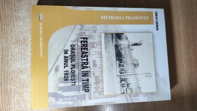 Fereastra in timp -Orasul Ploiesti in anul 1928 - Emilia Luchian (autograf) 2010 foto