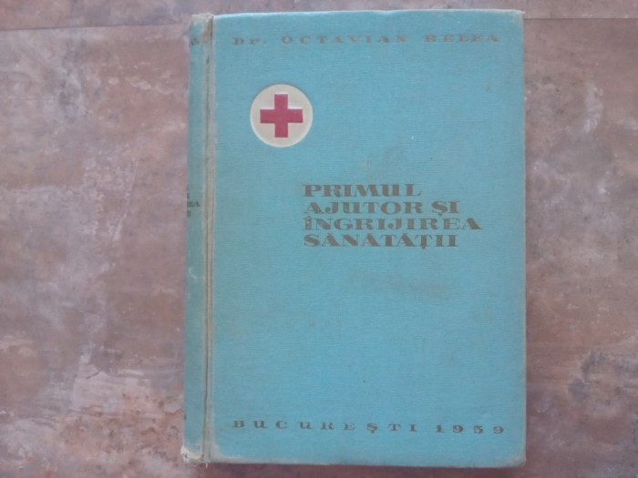 PRIMUL AJUTOR SI INGRIJIREA SANATATII - PENTRU ACTIVUL CRUCII ROSII de OCTAVIAN BELEA, 1959