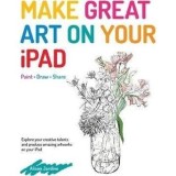 Make Great Art on Your iPad : Draw, Paint &amp; Share