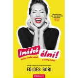 Im&aacute;dok &eacute;lni! - Ir&aacute;nytű tudatos nőknek a boldog &eacute;lethez - F&ouml;ldes Bori