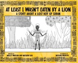 At Least I Wasn't Eaten by a Lion: A Story About a Lost Boy of Sudan