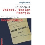 Episcopul Valeriu Traian Frentiu in dosarele securitatii