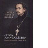 Strainul trimis de Domnul. Parintele Ioan Kulighin. Insotitorul duhovnicesc al Rugului Aprins - Razvan Bucuroiu, Valeriu Vatel