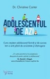 Adolescentul de azi. Cum crestem adolescenti fericiti si de succes intr-o era plina de anxietate si distrugere/Christine Carter