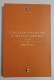 Paul Veyne CAND LUMEA NOASTRA A DEVENIT CRESTINA