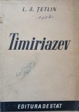 TIMIRIAZEV - L.S. TETLIN, Editura DE STAT 1949, Biografii, Carte veche, 139 Pagini