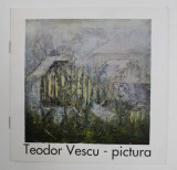 TEODOR VESCU - PICTURA , CATALOG DE EXPOZITIE , NOIEMBRIE 1993
