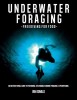 Underwater Foraging - Freediving for Food: An Instructional Guide to Freediving, Sustainable Marine Foraging and Spearfishing