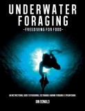 Underwater Foraging - Freediving for Food: An Instructional Guide to Freediving, Sustainable Marine Foraging and Spearfishing
