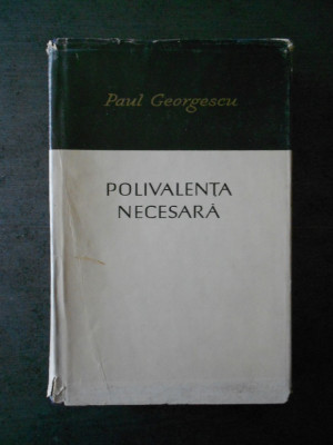 PAUL GEORGESCU - POLIVALENTA NECESARA. foto