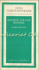 Aceasta Stranie Materie - Alfred Kastler foto