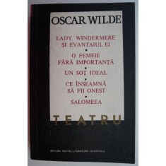 Teatru (Lady Windermere si evantaiul ei. O femeie fara importanta. Un sot ideal. Ce inseamna sa fii onest. Salomeea) &ndash; Oscar Wilde