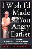 I Wish I&#039;d Made You Angry Earlier: Essays on Science, Scientists, and Humanity