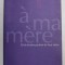 A MA MERE - 50 ECRIVAINS PARLENT DE LEUR MERE par MARCEL BISIAUX et CATHERINE JAJOLET , 2006