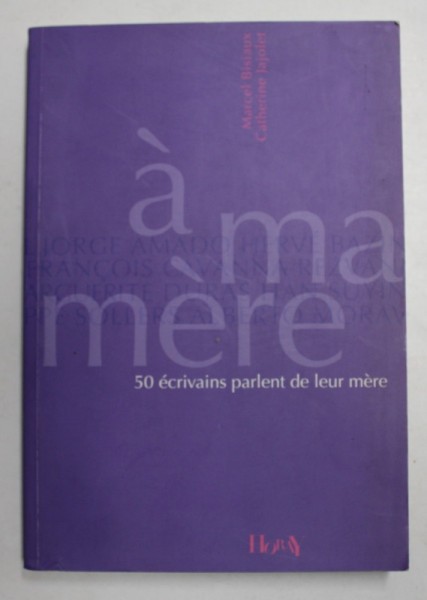 A MA MERE - 50 ECRIVAINS PARLENT DE LEUR MERE par MARCEL BISIAUX et CATHERINE JAJOLET , 2006