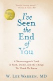 I&#039;ve Seen the End of You: A Neurosurgeon&#039;s Look at Faith, Doubt, and the Things We Think We Know