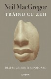 Traind cu zeii - Neil Macgregor - Editura Litera