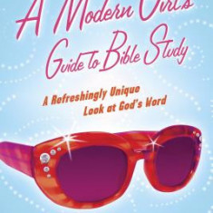 A Modern Girl's Guide to Bible Study: A Refreshingly Unique Look at God's Word