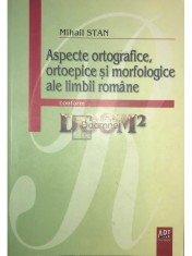 Mihail Stan - Aspecte ortografice, ortoepice si morfologice ale limbii romane (Editia: 2007) foto