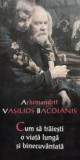 Vasilescu Bacoianis - Cum sa traiesti o viata lunga si binecuvantata (Editia: 2011)