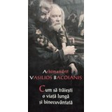 Vasilescu Bacoianis - Cum sa traiesti o viata lunga si binecuvantata (Editia: 2011)