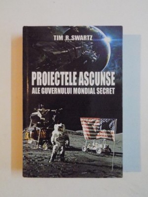 PROIECTELE ASCUNSE ALE GUVERNULUI MONDIAL SECRET de TIM R. SWARTZ 2011 foto