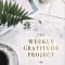 The Weekly Gratitude Project: A Challenge to Journal, Reflect, and Grow a Grateful Heart