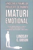 VINDECAREA TRAUMELOR PROVOCATE DE PARINTI IMATURI EMOTIONALI-LINDSAY C. GIBSON-361346